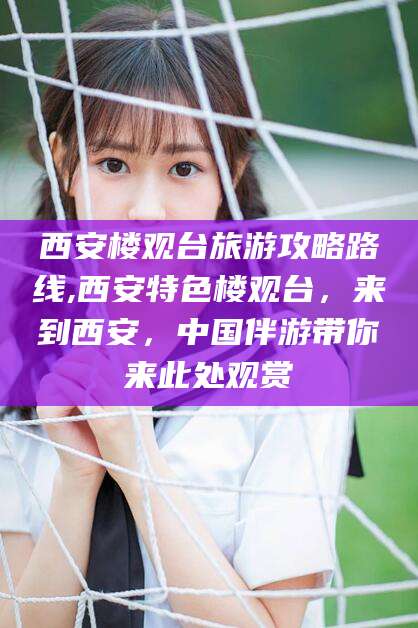 天津西安楼观台旅游攻略路线,西安特色楼观台，来到西安，中国伴游带你来此处观赏