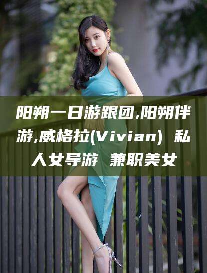 天津阳朔一日游跟团,阳朔伴游,威格拉(Vivian) 私人女导游 兼职美女