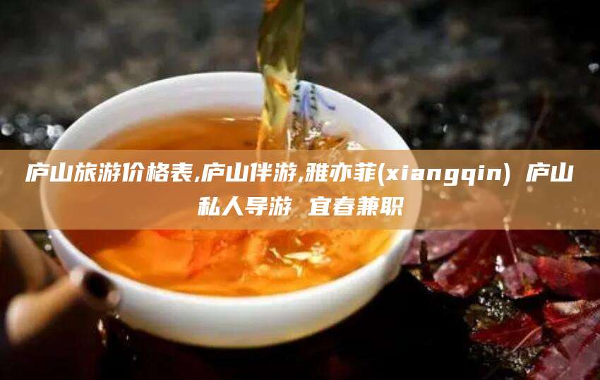 天津庐山旅游价格表,庐山伴游,雅亦菲(xiangqin) 庐山私人导游 宜春兼职