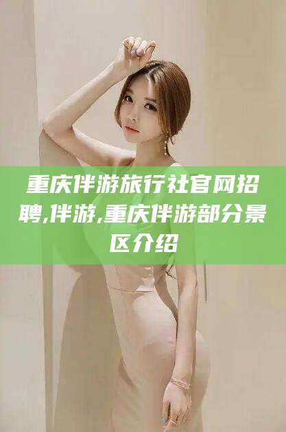 天津重庆伴游旅行社官网招聘,伴游,重庆伴游部分景区介绍