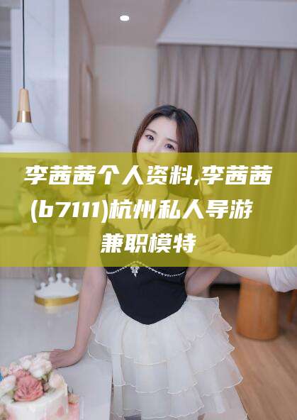 天津李茜茜个人资料,李茜茜(b7111)杭州私人导游 兼职模特