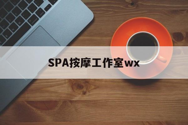 天津什么是spa按摩最新资讯（谁能告诉我哪里有天津SPA按摩工作室wx？）